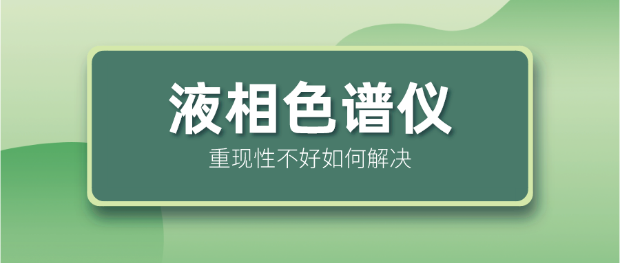 液相色譜儀重現(xiàn)性不好怎么解決？