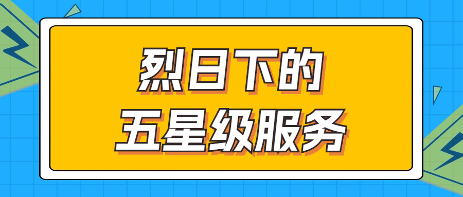 烈日下的五星級服務 | 輾轉(zhuǎn)四地奔波1000多公里，為客戶送上星級服務！